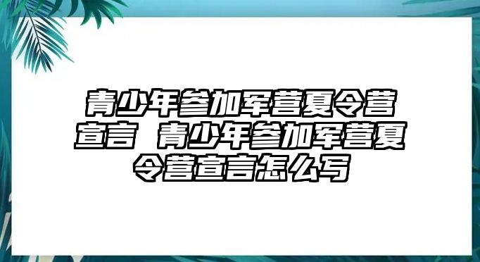 青少年參加軍營夏令營宣言 青少年參加軍營夏令營宣言怎么寫