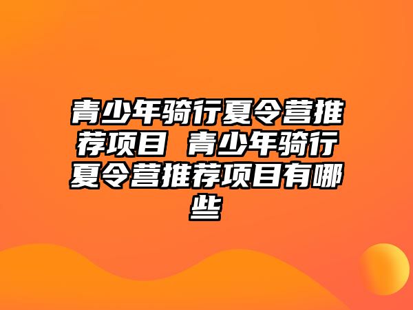 青少年騎行夏令營推薦項目 青少年騎行夏令營推薦項目有哪些