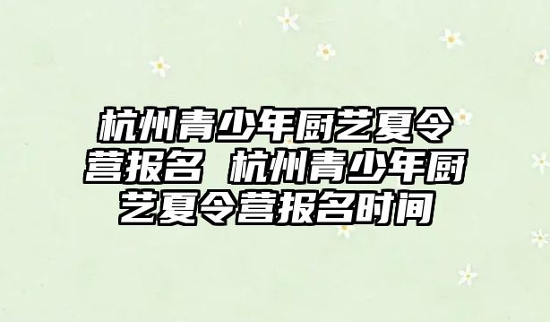 杭州青少年廚藝夏令營報名 杭州青少年廚藝夏令營報名時間