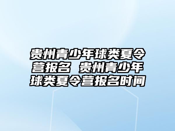 貴州青少年球類夏令營(yíng)報(bào)名 貴州青少年球類夏令營(yíng)報(bào)名時(shí)間