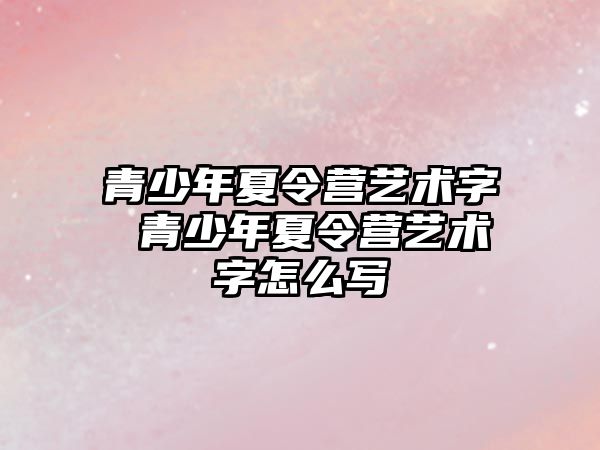 青少年夏令營藝術字 青少年夏令營藝術字怎么寫