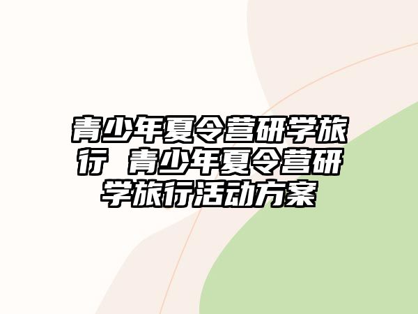 青少年夏令營研學旅行 青少年夏令營研學旅行活動方案