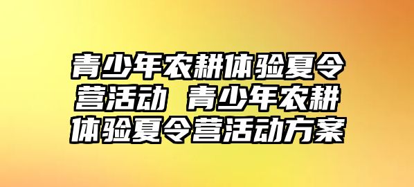 青少年農耕體驗夏令營活動 青少年農耕體驗夏令營活動方案