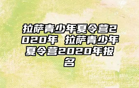 拉薩青少年夏令營(yíng)2020年 拉薩青少年夏令營(yíng)2020年報(bào)名