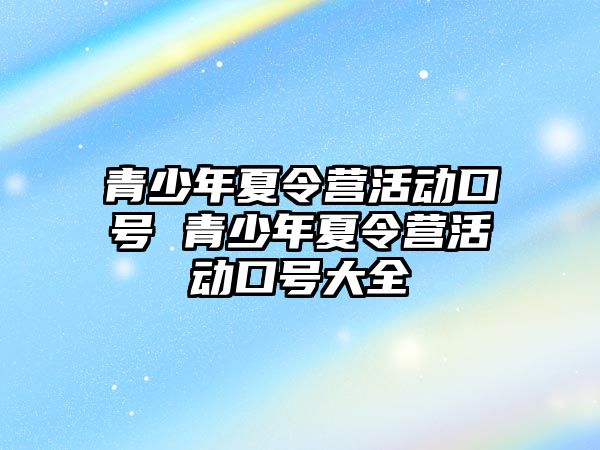 青少年夏令營活動口號 青少年夏令營活動口號大全