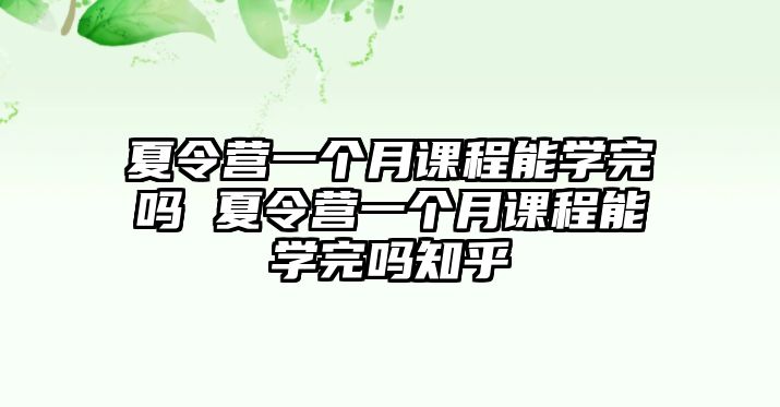 夏令營一個月課程能學(xué)完嗎 夏令營一個月課程能學(xué)完嗎知乎