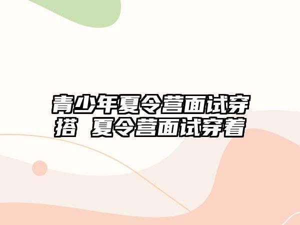 青少年夏令營面試穿搭 夏令營面試穿著