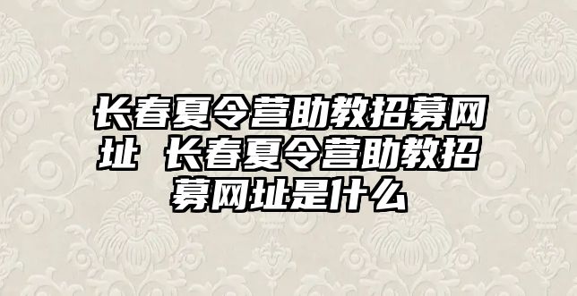 長春夏令營助教招募網址 長春夏令營助教招募網址是什么