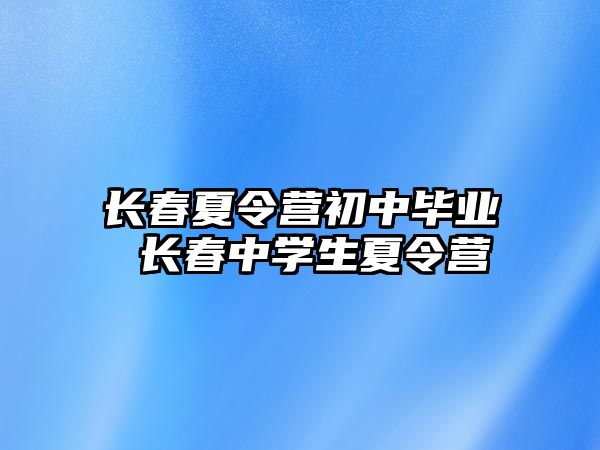 長春夏令營初中畢業 長春中學生夏令營