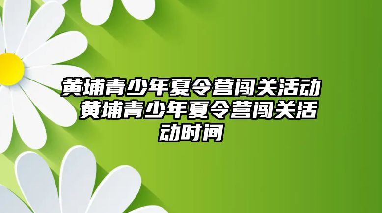 黃埔青少年夏令營闖關活動 黃埔青少年夏令營闖關活動時間