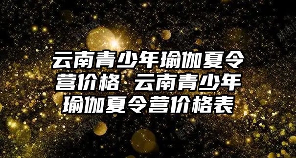 云南青少年瑜伽夏令營價格 云南青少年瑜伽夏令營價格表