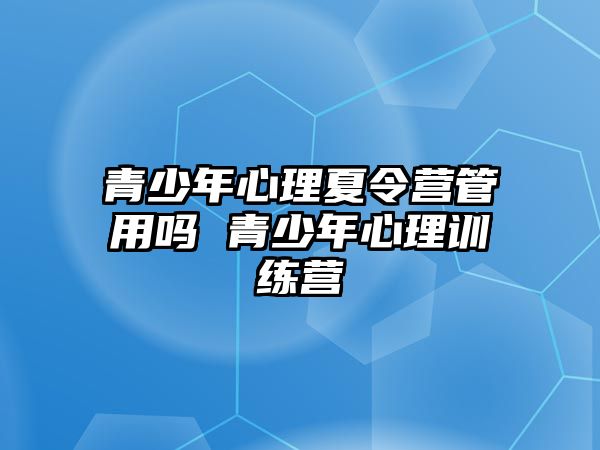 青少年心理夏令營管用嗎 青少年心理訓練營