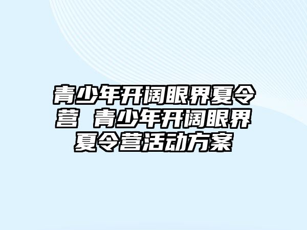 青少年開闊眼界夏令營 青少年開闊眼界夏令營活動方案