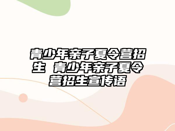 青少年親子夏令營招生 青少年親子夏令營招生宣傳語