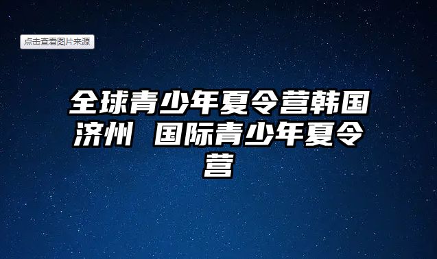 全球青少年夏令營韓國濟州 國際青少年夏令營