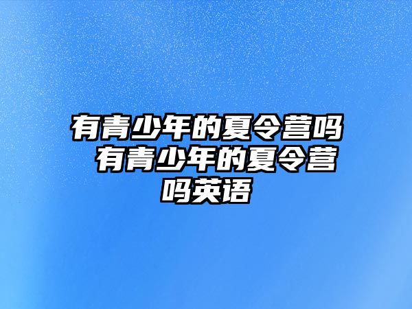 有青少年的夏令營嗎 有青少年的夏令營嗎英語