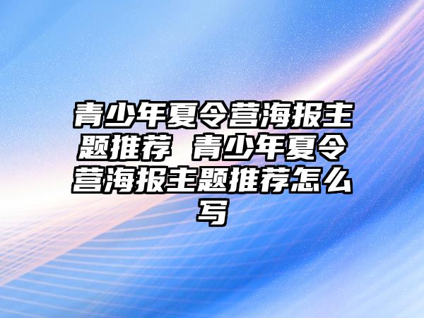 青少年夏令營(yíng)海報(bào)主題推薦 青少年夏令營(yíng)海報(bào)主題推薦怎么寫(xiě)