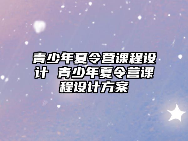 青少年夏令營課程設計 青少年夏令營課程設計方案