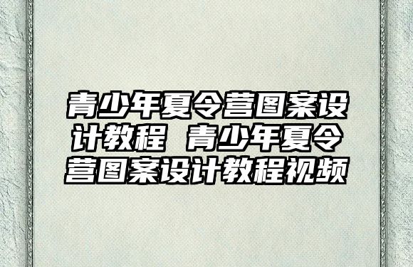 青少年夏令營圖案設計教程 青少年夏令營圖案設計教程視頻