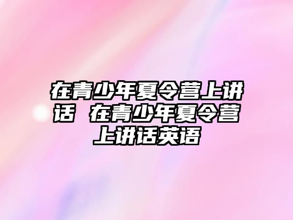 在青少年夏令營上講話 在青少年夏令營上講話英語