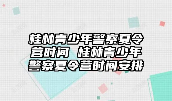 桂林青少年警察夏令營時間 桂林青少年警察夏令營時間安排