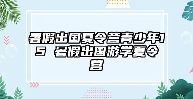 暑假出國夏令營青少年15 暑假出國游學夏令營