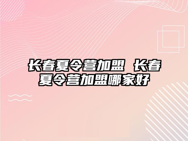 長春夏令營加盟 長春夏令營加盟哪家好