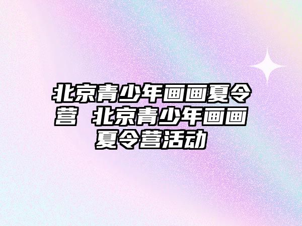 北京青少年畫畫夏令營 北京青少年畫畫夏令營活動