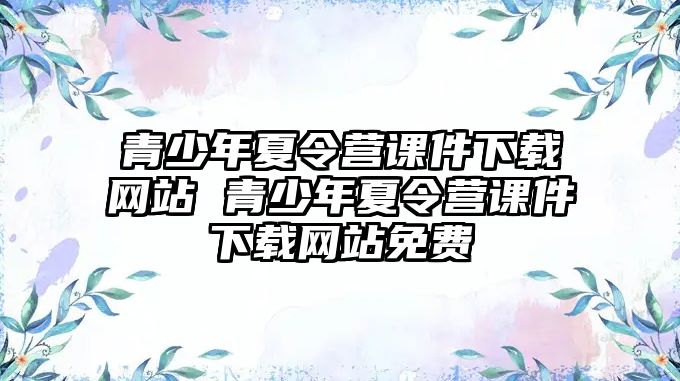 青少年夏令營課件下載網站 青少年夏令營課件下載網站免費