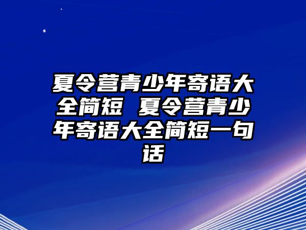 夏令營青少年寄語大全簡短 夏令營青少年寄語大全簡短一句話