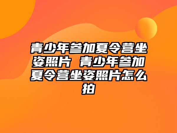 青少年參加夏令營(yíng)坐姿照片 青少年參加夏令營(yíng)坐姿照片怎么拍