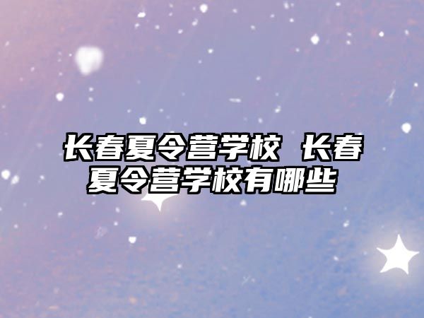 長春夏令營學(xué)校 長春夏令營學(xué)校有哪些