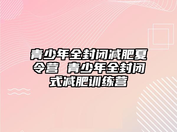 青少年全封閉減肥夏令營 青少年全封閉式減肥訓練營