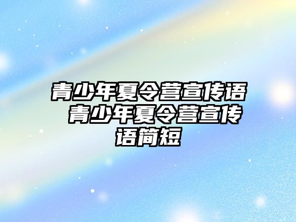 青少年夏令營宣傳語 青少年夏令營宣傳語簡短