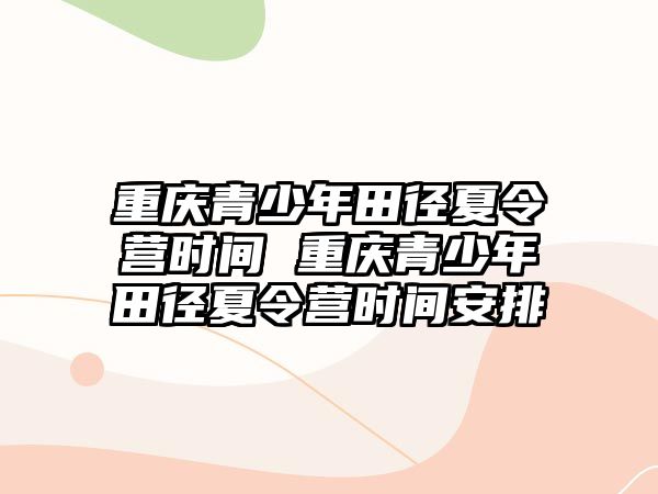 重慶青少年田徑夏令營時間 重慶青少年田徑夏令營時間安排