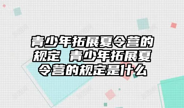 青少年拓展夏令營的規定 青少年拓展夏令營的規定是什么