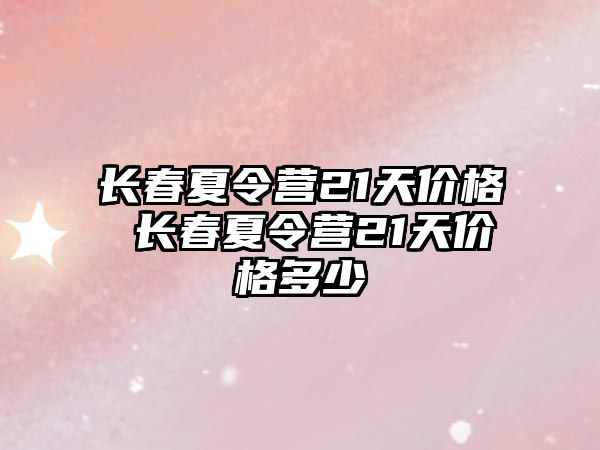 長春夏令營21天價格 長春夏令營21天價格多少