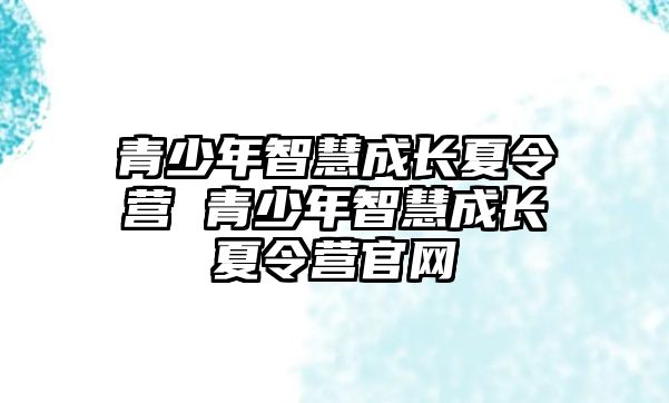 青少年智慧成長夏令營 青少年智慧成長夏令營官網