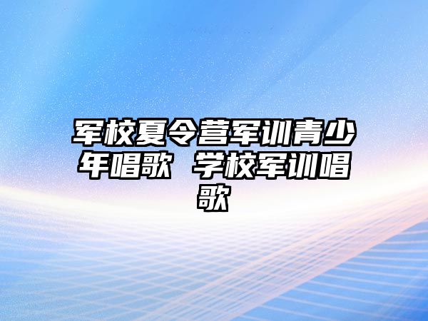 軍校夏令營軍訓青少年唱歌 學校軍訓唱歌