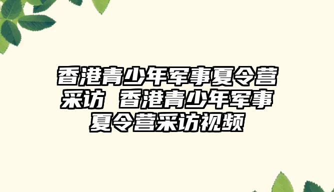 香港青少年軍事夏令營采訪 香港青少年軍事夏令營采訪視頻