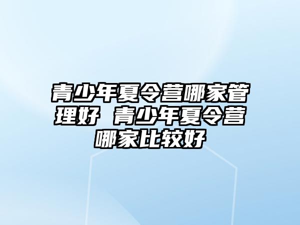 青少年夏令營哪家管理好 青少年夏令營哪家比較好