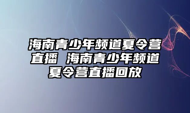 海南青少年頻道夏令營直播 海南青少年頻道夏令營直播回放