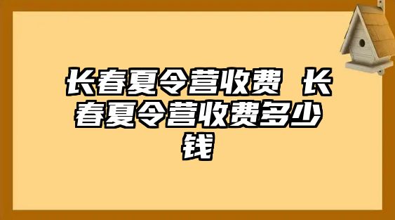 長春夏令營收費(fèi) 長春夏令營收費(fèi)多少錢