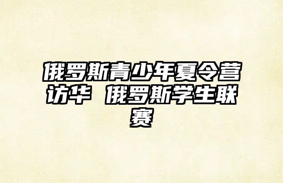 俄羅斯青少年夏令營訪華 俄羅斯學生聯賽