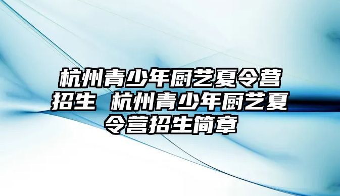 杭州青少年廚藝夏令營招生 杭州青少年廚藝夏令營招生簡章