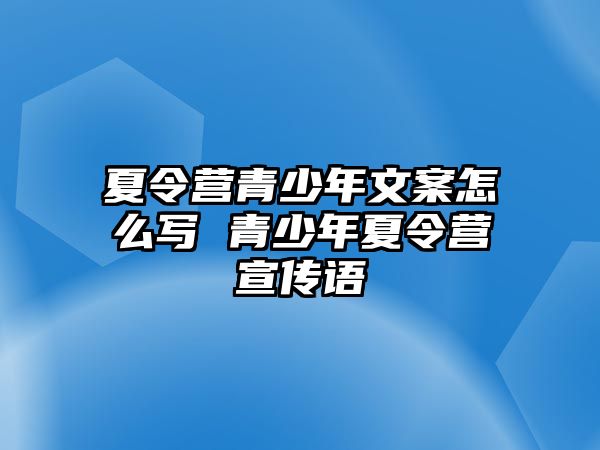 夏令營青少年文案怎么寫 青少年夏令營宣傳語