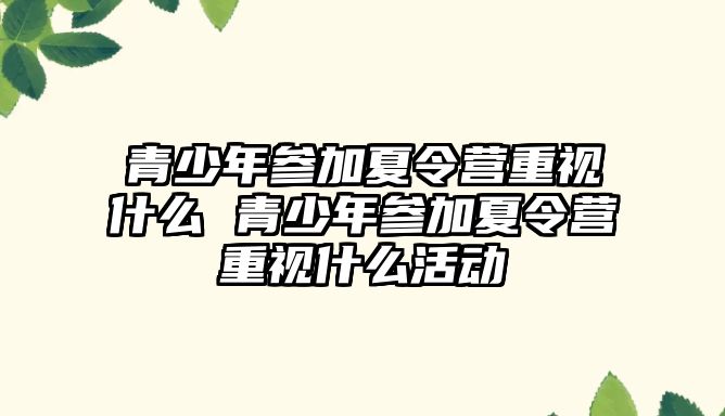 青少年參加夏令營重視什么 青少年參加夏令營重視什么活動