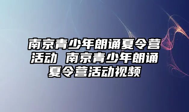 南京青少年朗誦夏令營活動 南京青少年朗誦夏令營活動視頻