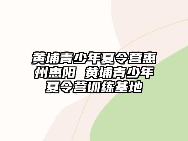 黃埔青少年夏令營惠州惠陽 黃埔青少年夏令營訓練基地