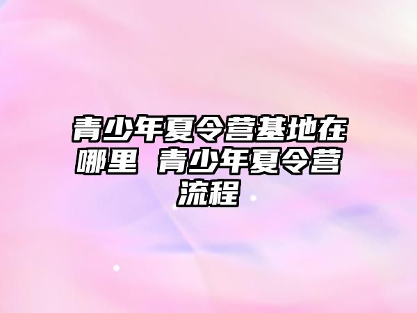 青少年夏令營基地在哪里 青少年夏令營流程